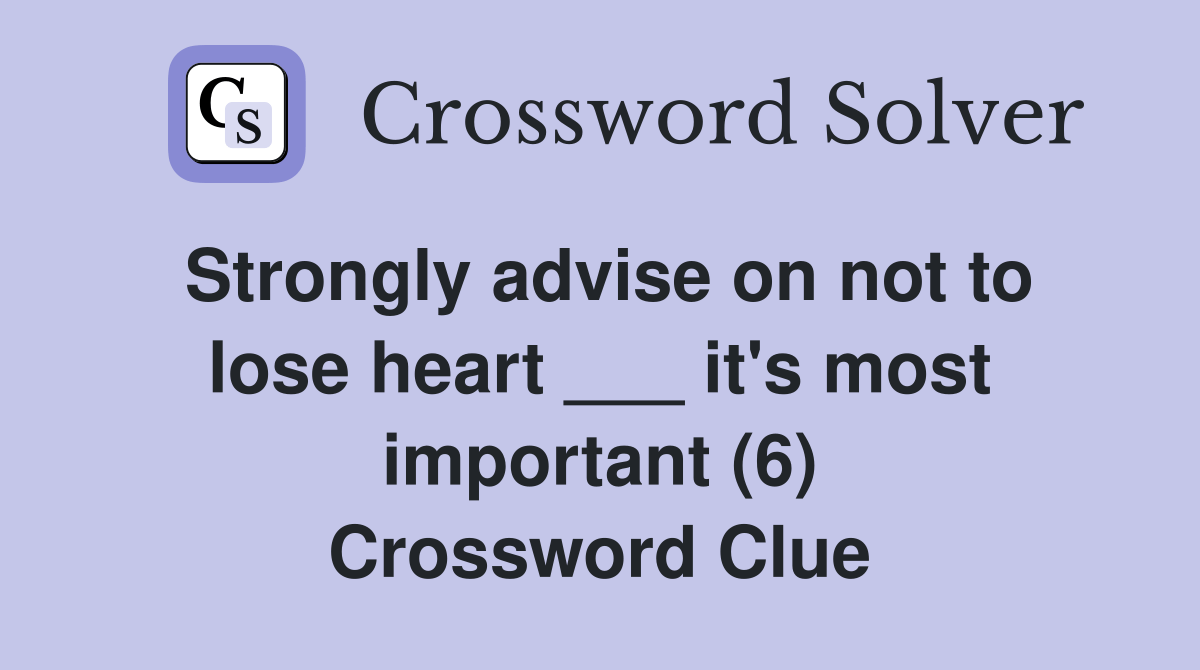 Strongly advise on not to lose heart ___ it's most important (6
